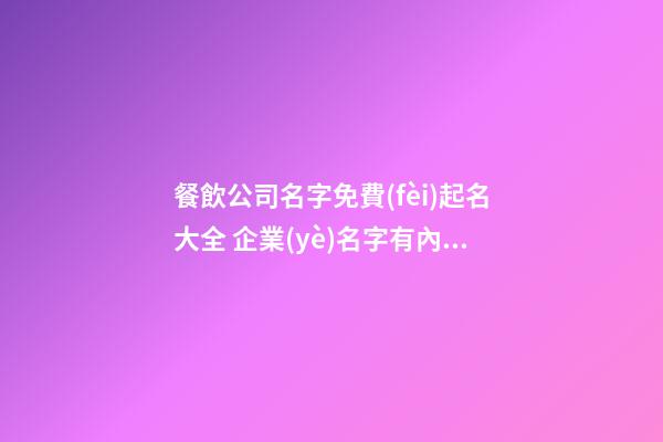 餐飲公司名字免費(fèi)起名大全 企業(yè)名字有內(nèi)涵高端推薦,起名之家-第1張-公司起名-玄機(jī)派